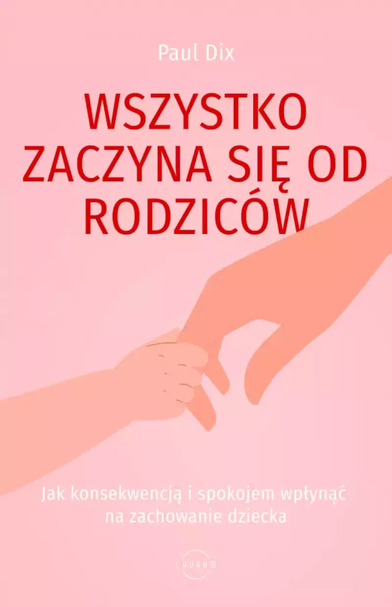 Wszystko zaczyna się od rodziców : jak konsekwencją i spoko…